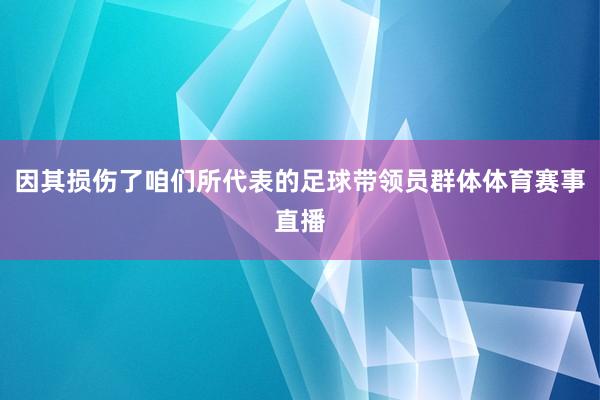 因其损伤了咱们所代表的足球带领员群体体育赛事直播