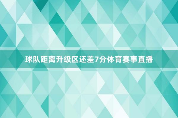 球队距离升级区还差7分体育赛事直播
