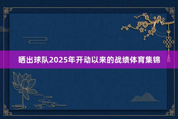 晒出球队2025年开动以来的战绩体育集锦