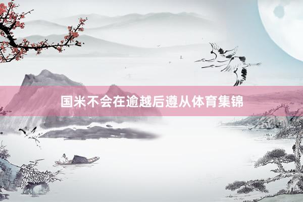 国米不会在逾越后遵从体育集锦