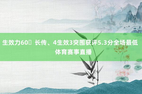 生效力60长传、4生效3突围获评5.3分全场最低    体育赛事直播