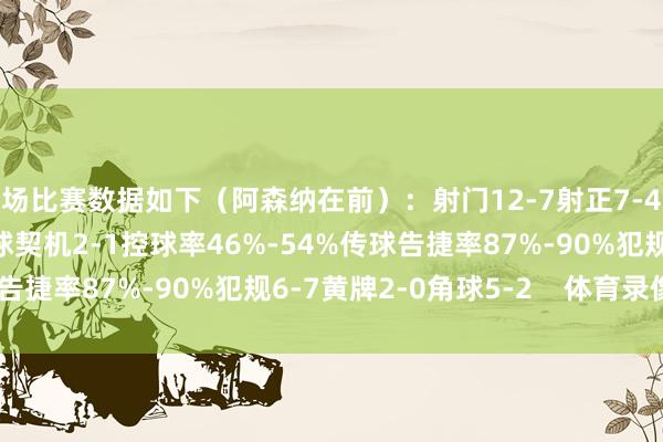全场比赛数据如下（阿森纳在前）：射门12-7射正7-4预期进球1.04-0.81进球契机2-1控球率46%-54%传球告捷率87%-90%犯规6-7黄牌2-0角球5-2    体育录像/图片