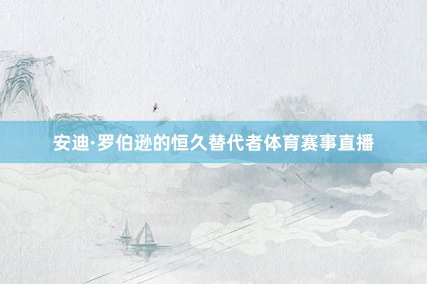 安迪·罗伯逊的恒久替代者体育赛事直播