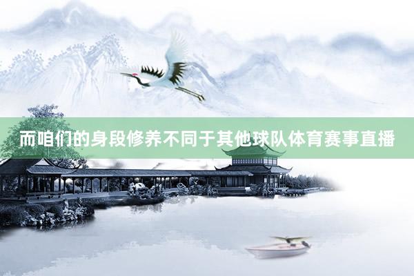 而咱们的身段修养不同于其他球队体育赛事直播