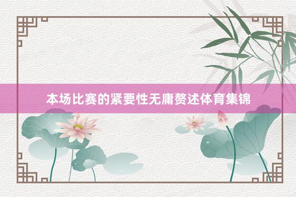 本场比赛的紧要性无庸赘述体育集锦