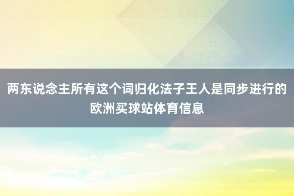 两东说念主所有这个词归化法子王人是同步进行的欧洲买球站体育信息