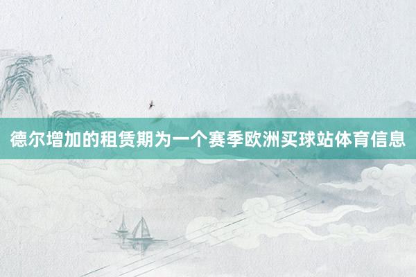 德尔增加的租赁期为一个赛季欧洲买球站体育信息