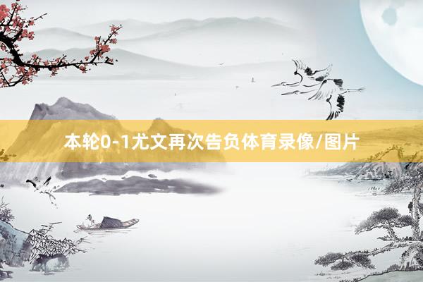 本轮0-1尤文再次告负体育录像/图片