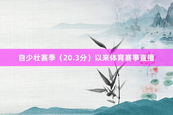 自少壮赛季（20.3分）以来体育赛事直播