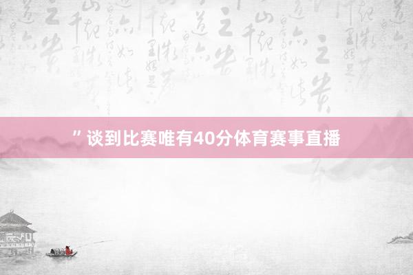 ”谈到比赛唯有40分体育赛事直播
