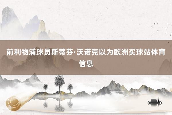 前利物浦球员斯蒂芬·沃诺克以为欧洲买球站体育信息