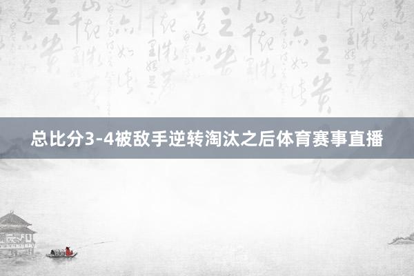 总比分3-4被敌手逆转淘汰之后体育赛事直播