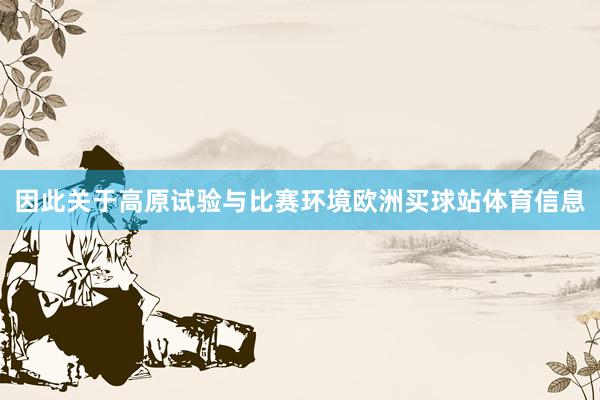 因此关于高原试验与比赛环境欧洲买球站体育信息