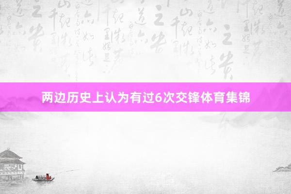 两边历史上认为有过6次交锋体育集锦