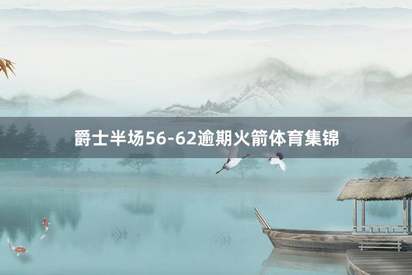 爵士半场56-62逾期火箭体育集锦