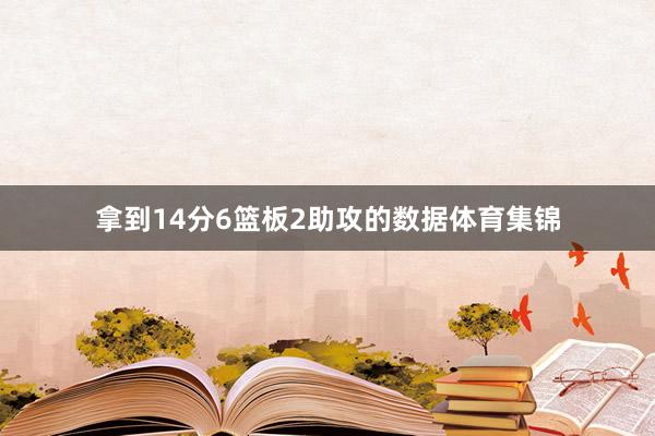 拿到14分6篮板2助攻的数据体育集锦