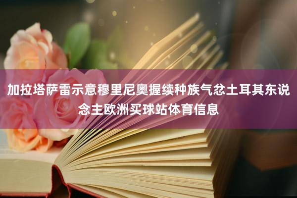 加拉塔萨雷示意穆里尼奥握续种族气忿土耳其东说念主欧洲买球站体育信息