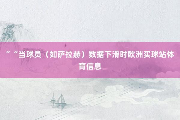”“当球员（如萨拉赫）数据下滑时欧洲买球站体育信息