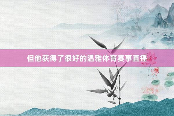 但他获得了很好的温雅体育赛事直播