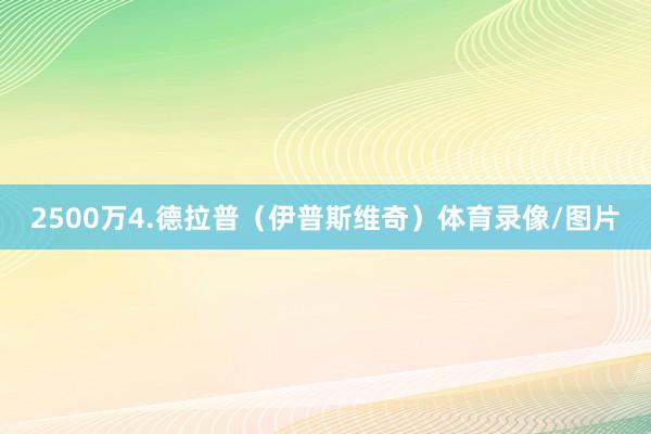 2500万4.德拉普（伊普斯维奇）体育录像/图片