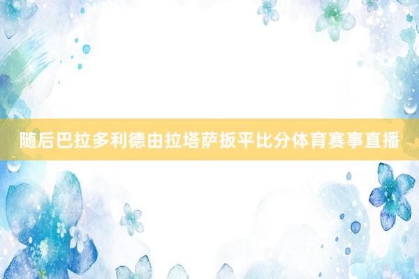 随后巴拉多利德由拉塔萨扳平比分体育赛事直播