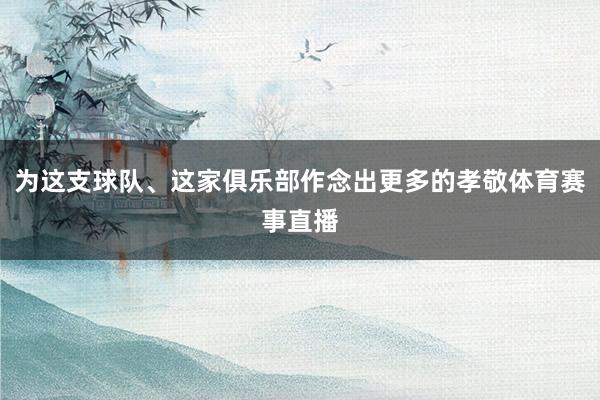 为这支球队、这家俱乐部作念出更多的孝敬体育赛事直播