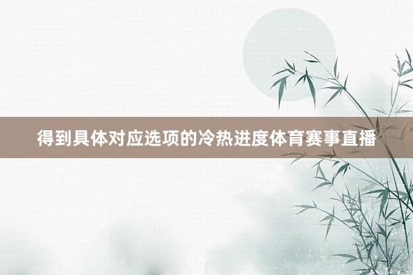 得到具体对应选项的冷热进度体育赛事直播