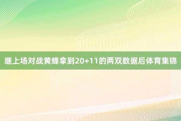 继上场对战黄蜂拿到20+11的两双数据后体育集锦