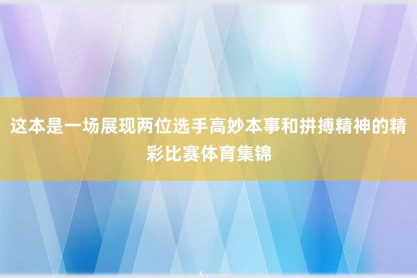 这本是一场展现两位选手高妙本事和拼搏精神的精彩比赛体育集锦