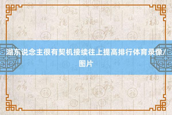 湖东说念主很有契机接续往上提高排行体育录像/图片