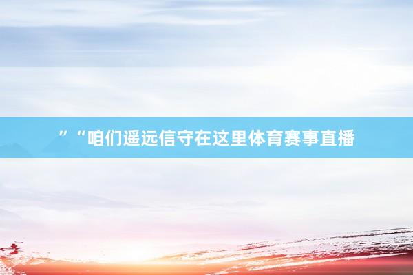 ”“咱们遥远信守在这里体育赛事直播