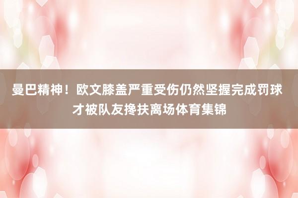 曼巴精神！欧文膝盖严重受伤仍然坚握完成罚球 才被队友搀扶离场体育集锦