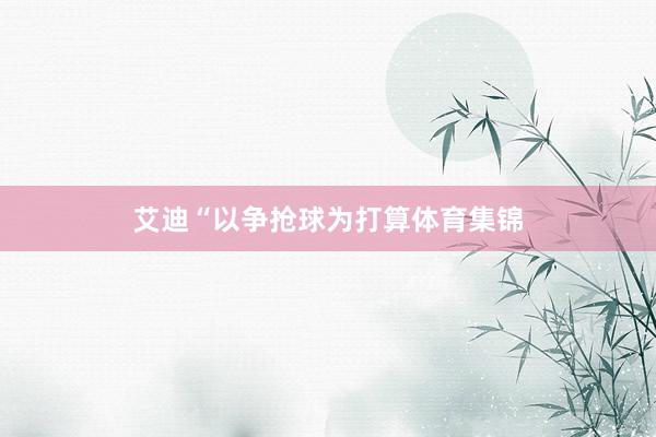 艾迪“以争抢球为打算体育集锦