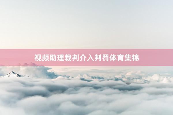视频助理裁判介入判罚体育集锦