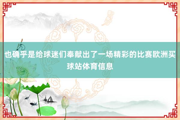 也确乎是给球迷们奉献出了一场精彩的比赛欧洲买球站体育信息