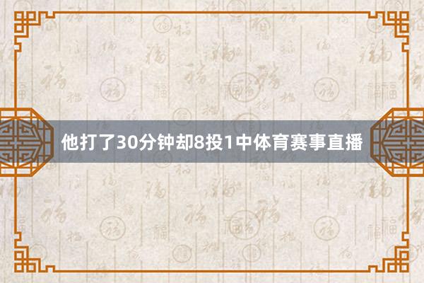 他打了30分钟却8投1中体育赛事直播