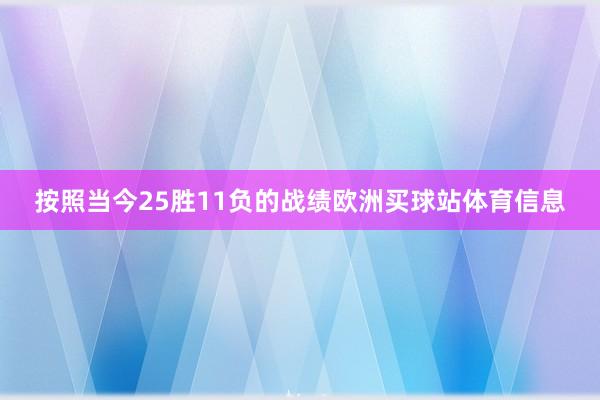 按照当今25胜11负的战绩欧洲买球站体育信息