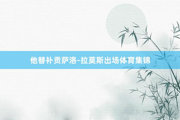 他替补贡萨洛-拉莫斯出场体育集锦