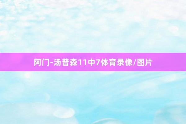 阿门-汤普森11中7体育录像/图片