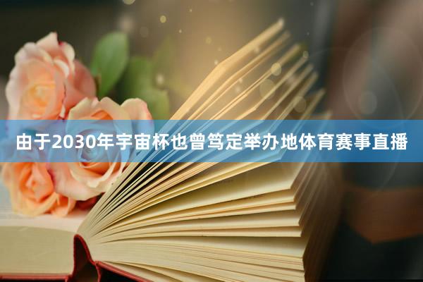 由于2030年宇宙杯也曾笃定举办地体育赛事直播