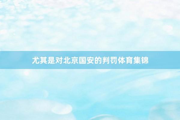 尤其是对北京国安的判罚体育集锦