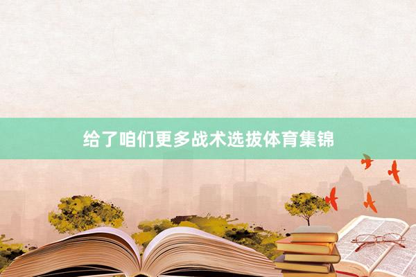 给了咱们更多战术选拔体育集锦