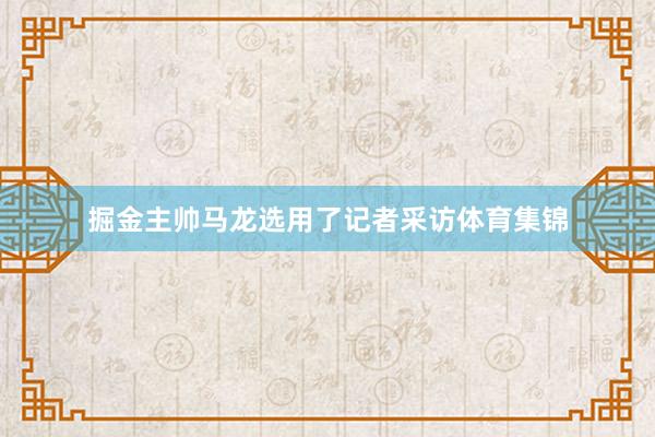 掘金主帅马龙选用了记者采访体育集锦
