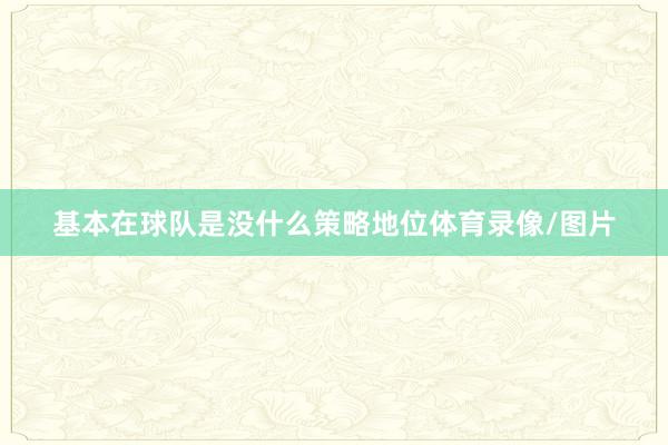 基本在球队是没什么策略地位体育录像/图片