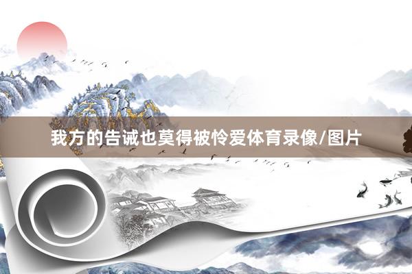 我方的告诫也莫得被怜爱体育录像/图片