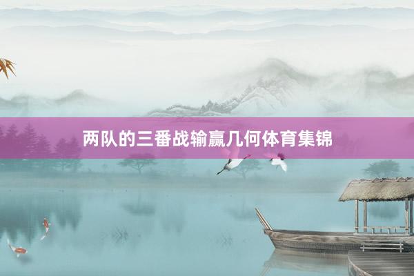 两队的三番战输赢几何体育集锦