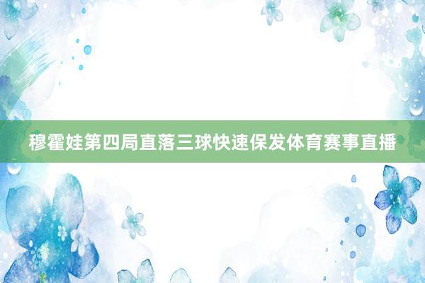 穆霍娃第四局直落三球快速保发体育赛事直播