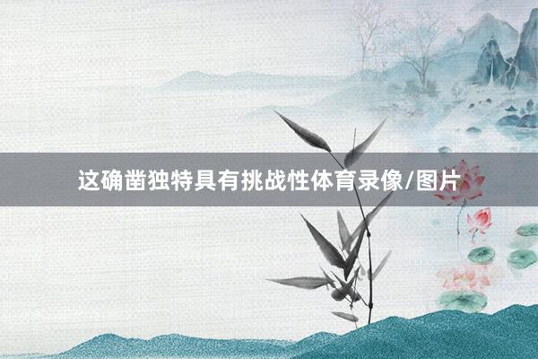 这确凿独特具有挑战性体育录像/图片
