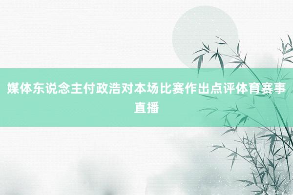 媒体东说念主付政浩对本场比赛作出点评体育赛事直播