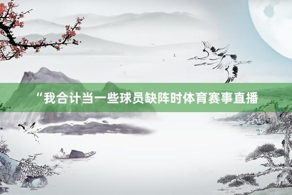 “我合计当一些球员缺阵时体育赛事直播